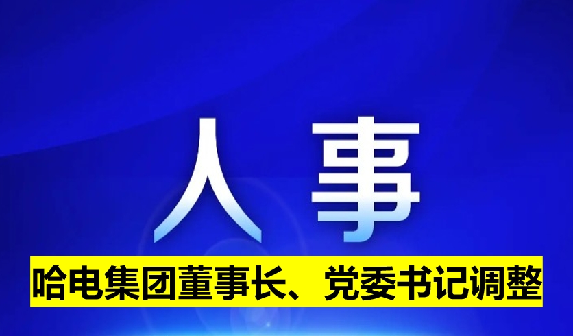 哈電集團董事長、黨委書記調(diào)整