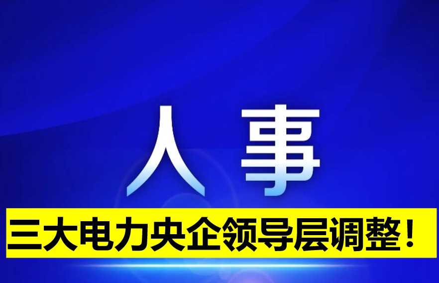 三大電力央企領導層調(diào)整！