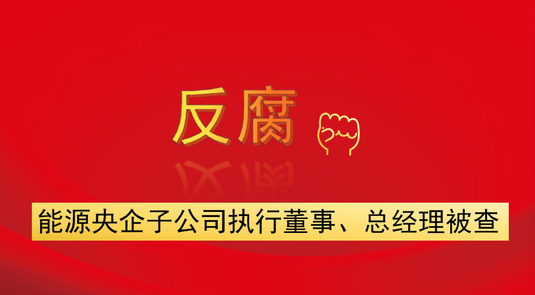 能源央企子公司執(zhí)行董事、總經(jīng)理被查
